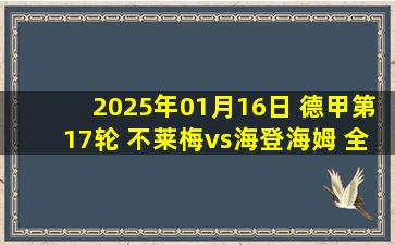 2025年01月16日 德甲第17轮 不莱梅vs海登海姆 全场录像